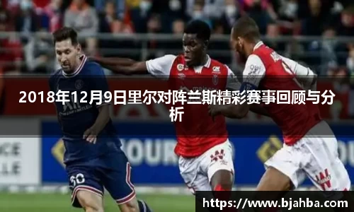 2018年12月9日里尔对阵兰斯精彩赛事回顾与分析