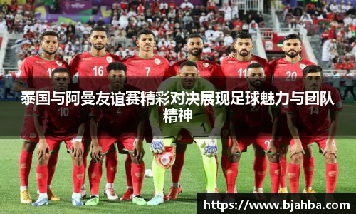 泰国与阿曼友谊赛精彩对决展现足球魅力与团队精神